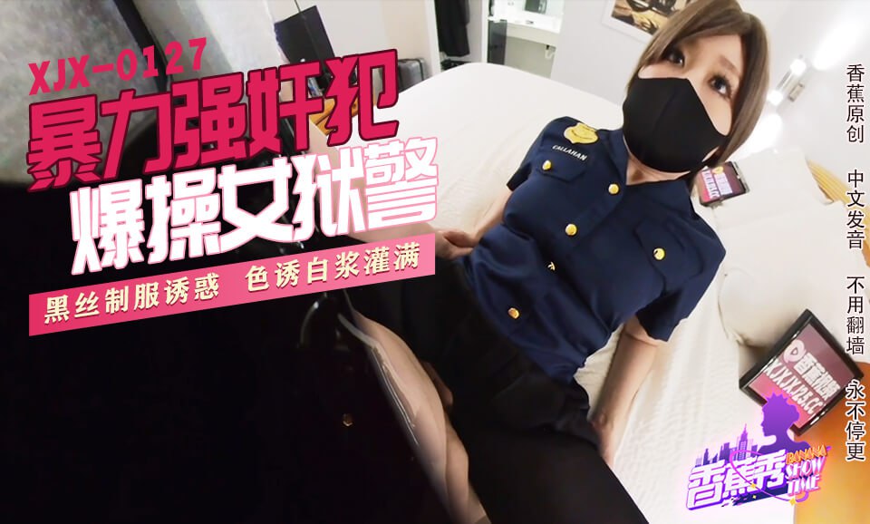 《XJX-0127 香蕉秀-第127期-暴力强奸犯爆操女狱警  素人》最新高清在线播放封面图